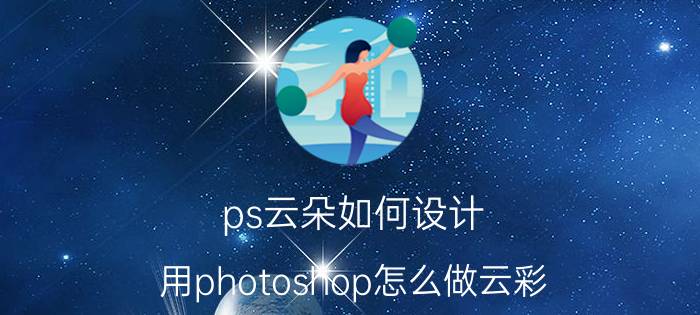 ps云朵如何设计 用photoshop怎么做云彩？